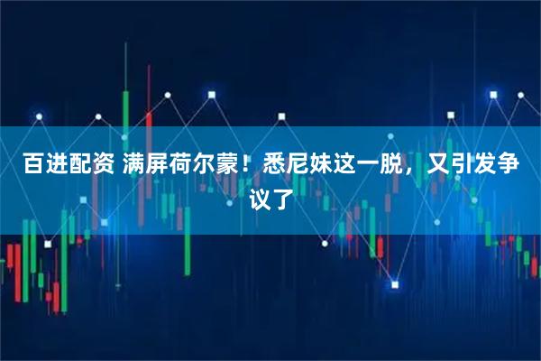 百进配资 满屏荷尔蒙！悉尼妹这一脱，又引发争议了